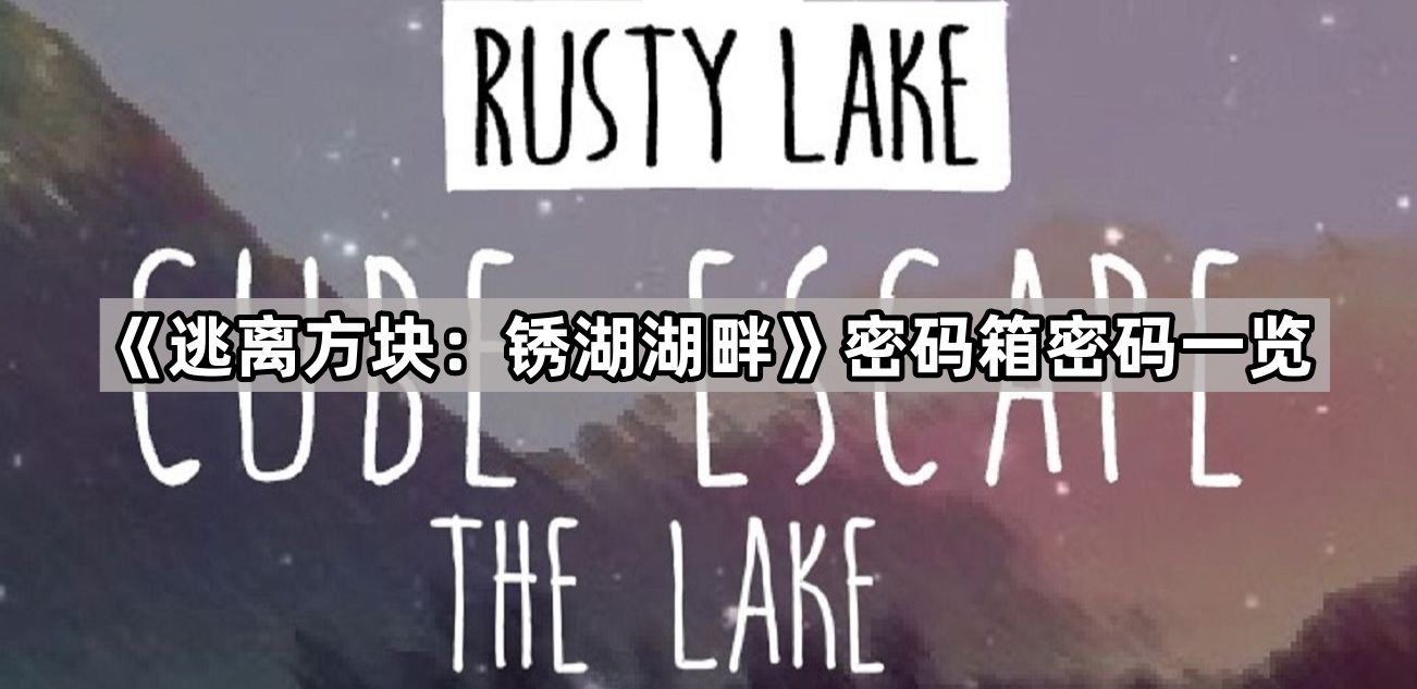 《逃离方块：锈湖湖畔》密码箱密码一览